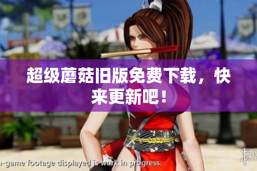 超级蘑菇旧版免费下载，快来更新吧！