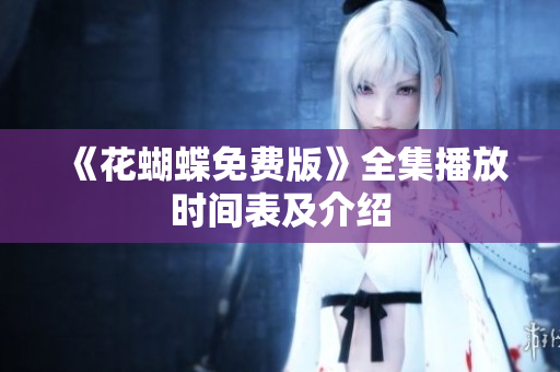 《花蝴蝶免费版》全集播放时间表及介绍