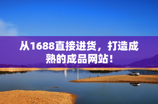 从1688直接进货，打造成熟的成品网站！