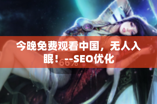 今晚免费观看中国，无人入眠！--SEO优化