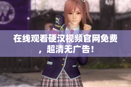 在线观看硬汉视频官网免费，超清无广告！