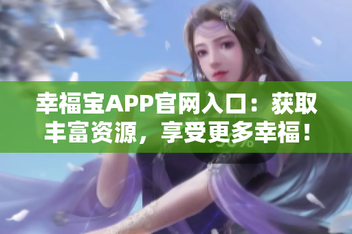 幸福宝APP官网入口：获取丰富资源，享受更多幸福！