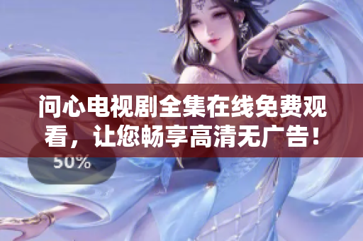 问心电视剧全集在线免费观看，让您畅享高清无广告！
