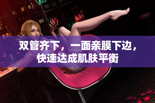 双管齐下，一面亲膜下边，快速达成肌肤平衡