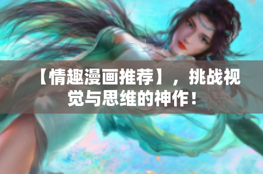 【情趣漫画推荐】，挑战视觉与思维的神作！