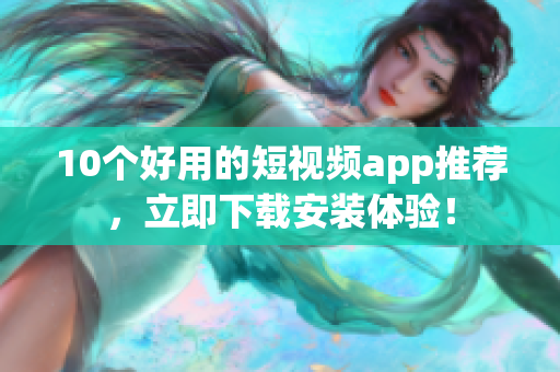 10个好用的短视频app推荐，立即下载安装体验！