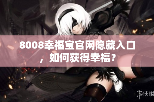 8008幸福宝官网隐藏入口，如何获得幸福？