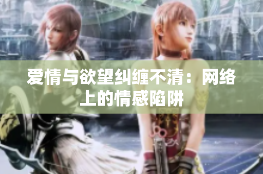 爱情与欲望纠缠不清：网络上的情感陷阱