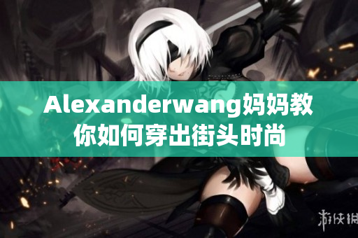 Alexanderwang妈妈教你如何穿出街头时尚