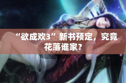 “欲成欢3”新书预定，究竟花落谁家？