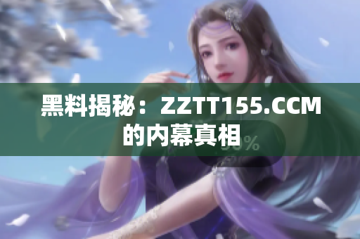 黑料揭秘：ZZTT155.CCM的内幕真相
