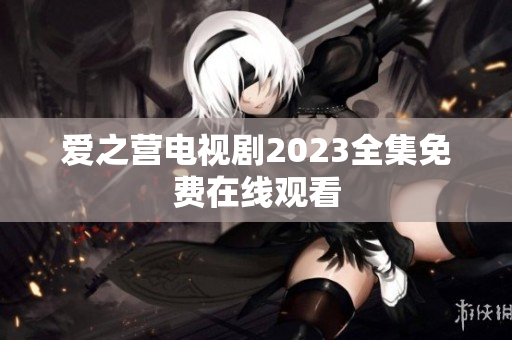爱之营电视剧2023全集免费在线观看