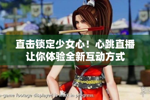直击锁定少女心！心跳直播让你体验全新互动方式