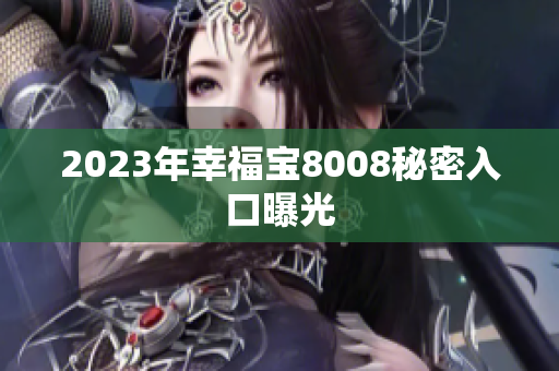 2023年幸福宝8008秘密入口曝光