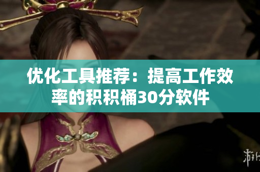 优化工具推荐：提高工作效率的积积桶30分软件