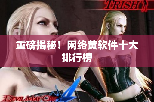 重磅揭秘！网络黄软件十大排行榜