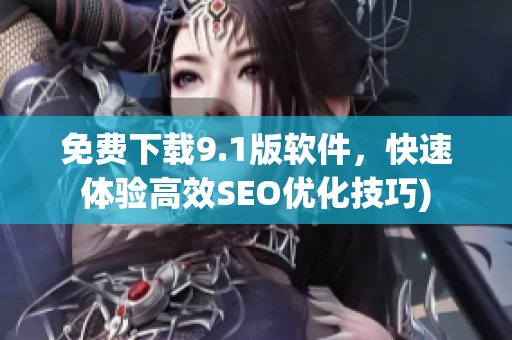 免费下载9.1版软件，快速体验高效SEO优化技巧)