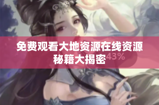 免费观看大地资源在线资源秘籍大揭密