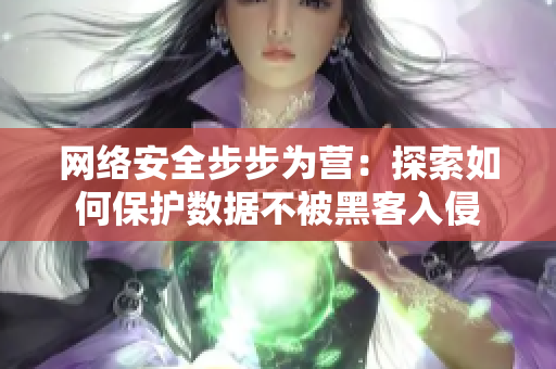 网络安全步步为营：探索如何保护数据不被黑客入侵