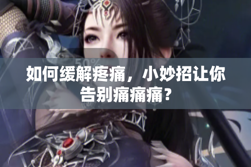 如何缓解疼痛，小妙招让你告别痛痛痛？