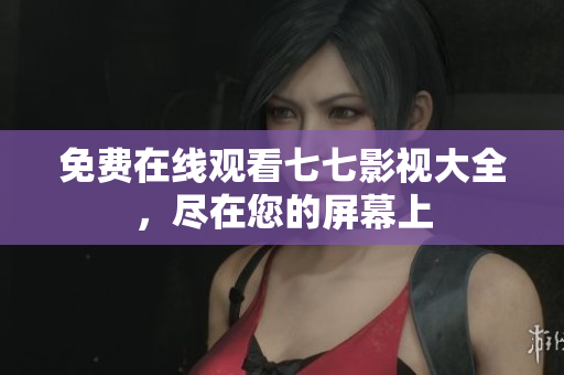 免费在线观看七七影视大全，尽在您的屏幕上