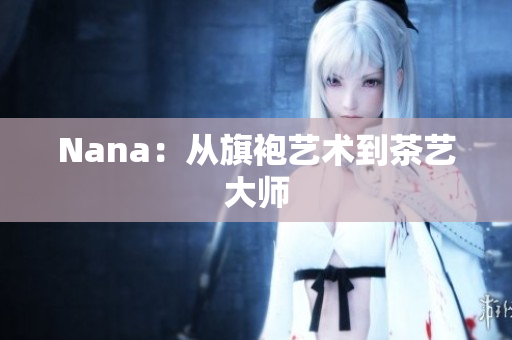 Nana：从旗袍艺术到茶艺大师