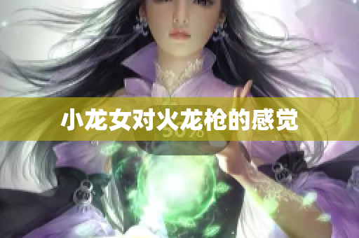 小龙女对火龙枪的感觉