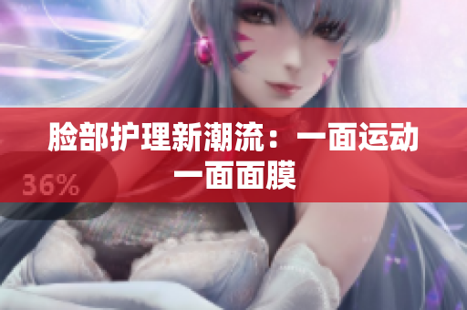脸部护理新潮流：一面运动一面面膜