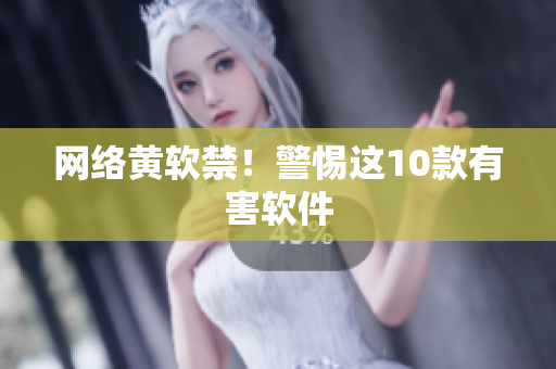 网络黄软禁！警惕这10款有害软件