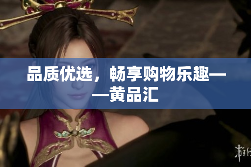 品质优选，畅享购物乐趣——黄品汇