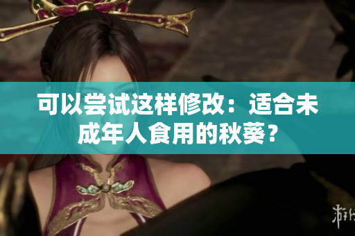 可以尝试这样修改：适合未成年人食用的秋葵？