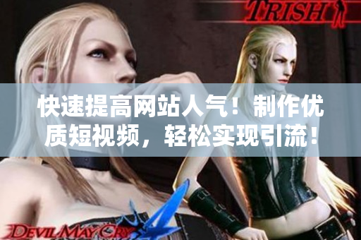 快速提高网站人气！制作优质短视频，轻松实现引流！