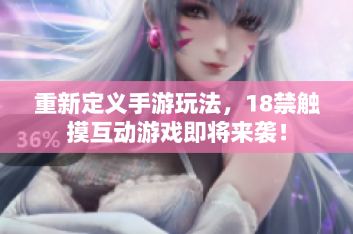 重新定义手游玩法，18禁触摸互动游戏即将来袭！