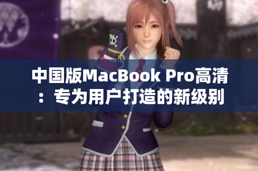 中国版MacBook Pro高清：专为用户打造的新级别