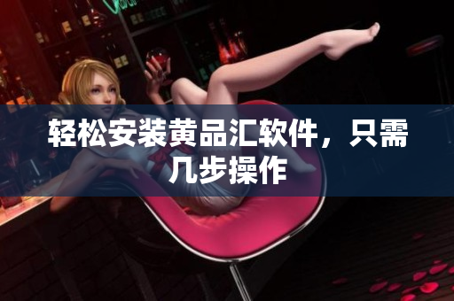 轻松安装黄品汇软件，只需几步操作
