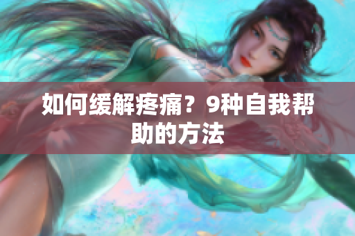 如何缓解疼痛？9种自我帮助的方法