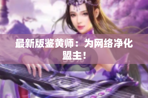 最新版鉴黄师：为网络净化盟主！