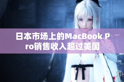 日本市场上的MacBook Pro销售收入超过美国