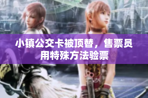 小镇公交卡被顶替，售票员用特殊方法验票