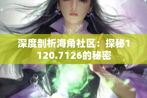 深度剖析海角社区：探秘1120.7126的秘密