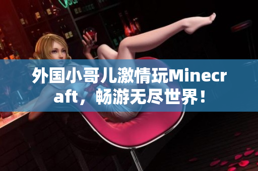 外国小哥儿激情玩Minecraft，畅游无尽世界！
