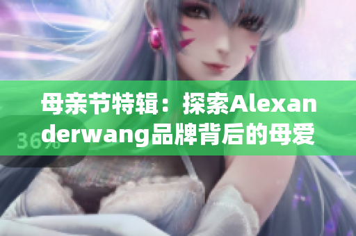 母亲节特辑：探索Alexanderwang品牌背后的母爱力量
