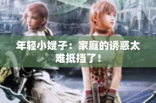 年轻小嫂子：家庭的诱惑太难抵挡了！