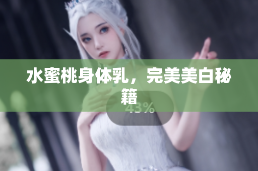 水蜜桃身体乳，完美美白秘籍