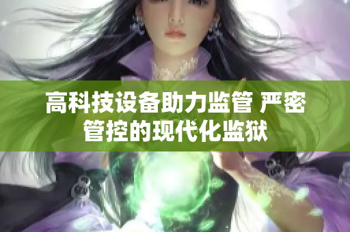 高科技设备助力监管 严密管控的现代化监狱