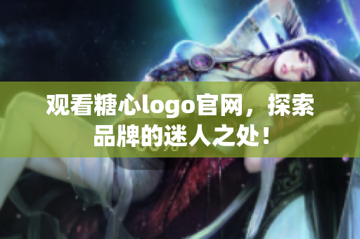 观看糖心logo官网，探索品牌的迷人之处！