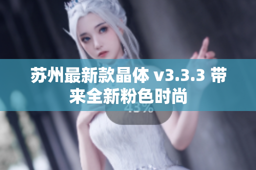 苏州最新款晶体 v3.3.3 带来全新粉色时尚