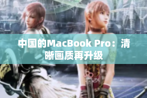中国的MacBook Pro：清晰画质再升级