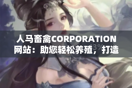 人马畜禽CORPORATION网站：助您轻松养殖，打造健康生活