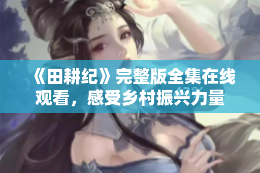 《田耕纪》完整版全集在线观看，感受乡村振兴力量